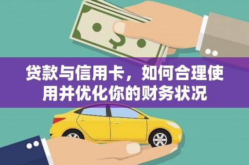 桓台贷款与信用卡，如何合理使用并优化你的财务状况