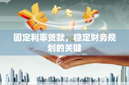 桓台固定利率贷款，稳定财务规划的关键
