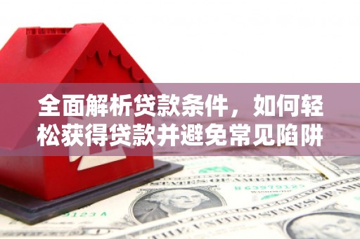 桓台全面解析贷款条件，如何轻松获得贷款并避免常见陷阱
