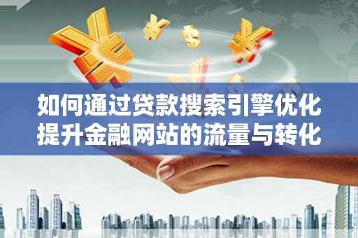 桓台如何通过贷款搜索引擎优化提升金融网站的流量与转化率