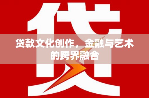桓台贷款文化创作，金融与艺术的跨界融合