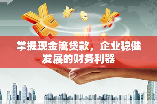 桓台掌握现金流贷款，企业稳健发展的财务利器