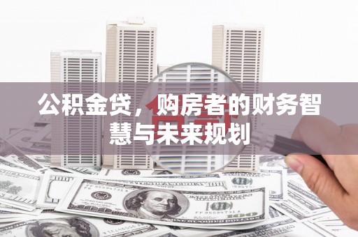 桓台公积金贷，购房者的财务智慧与未来规划
