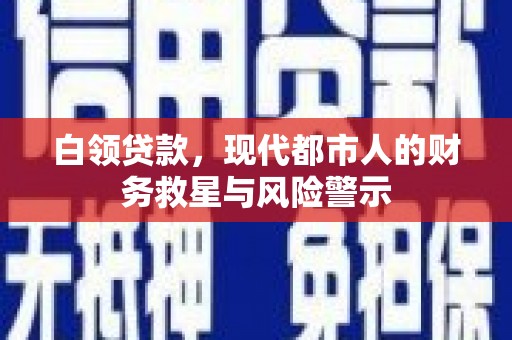 桓台白领贷款，现代都市人的财务救星与风险警示