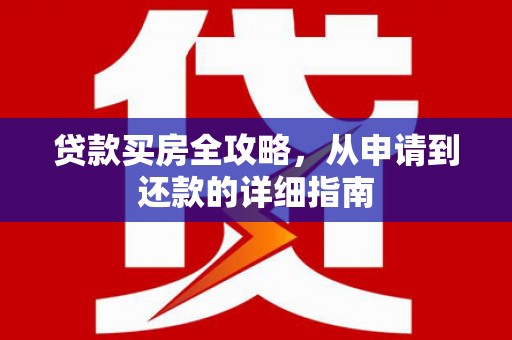 桓台贷款买房全攻略，从申请到还款的详细指南