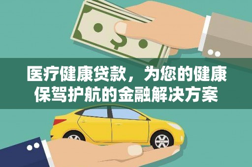 桓台医疗健康贷款，为您的健康保驾护航的金融解决方案