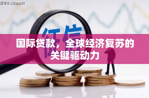桓台国际贷款，全球经济复苏的关键驱动力