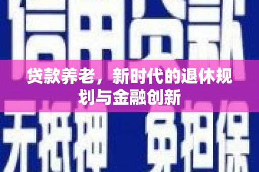 桓台贷款养老，新时代的退休规划与金融创新
