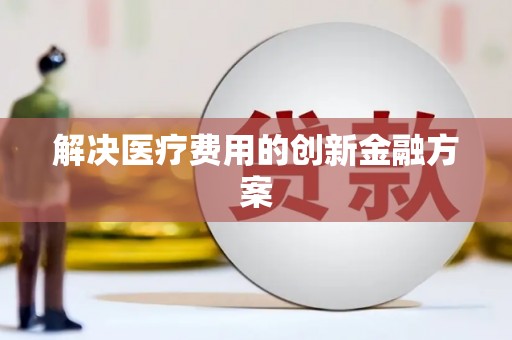 桓台解决医疗费用的创新金融方案
