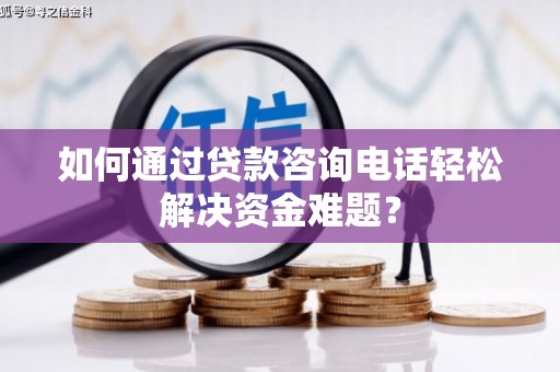 桓台如何通过贷款咨询电话轻松解决资金难题？