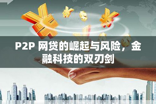 桓台P2P 网贷的崛起与风险，金融科技的双刃剑
