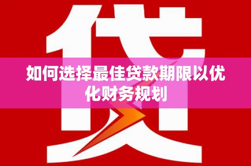 桓台如何选择最佳贷款期限以优化财务规划