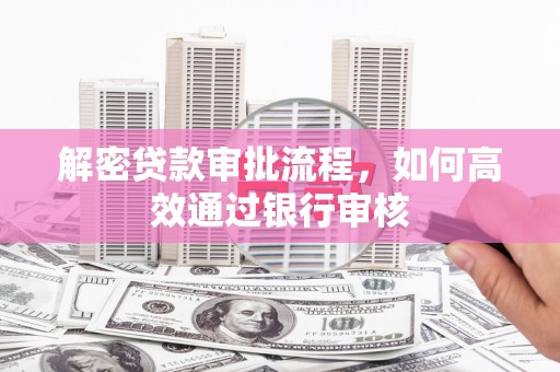 桓台解密贷款审批流程，如何高效通过银行审核