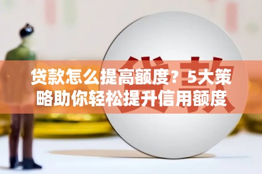 桓台贷款怎么提高额度？5大策略助你轻松提升信用额度