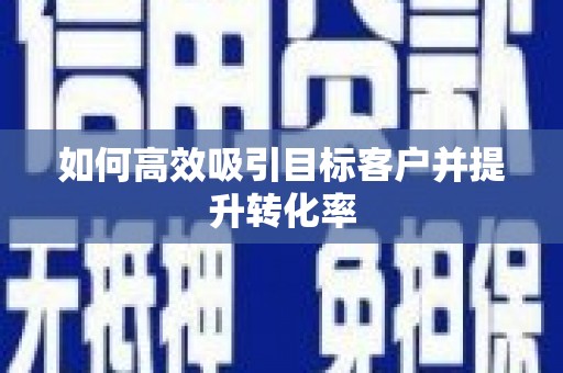 桓台如何高效吸引目标客户并提升转化率