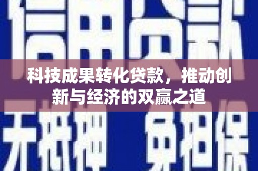 桓台科技成果转化贷款，推动创新与经济的双赢之道