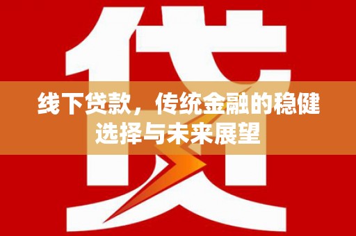 桓台线下贷款，传统金融的稳健选择与未来展望
