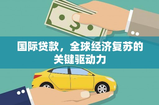 桓台国际贷款，全球经济复苏的关键驱动力