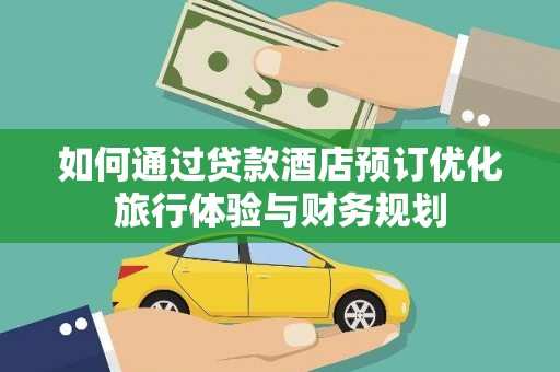 桓台如何通过贷款酒店预订优化旅行体验与财务规划