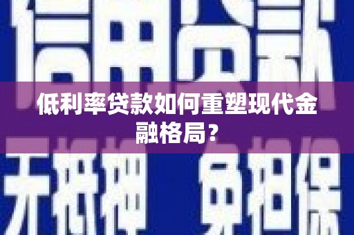 桓台低利率贷款如何重塑现代金融格局？