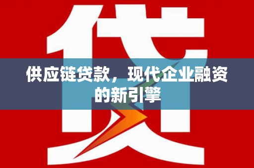 桓台供应链贷款，现代企业融资的新引擎