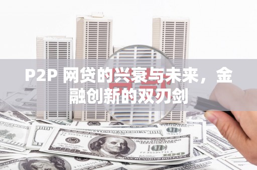 桓台P2P 网贷的兴衰与未来，金融创新的双刃剑