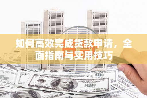 桓台如何高效完成贷款申请，全面指南与实用技巧