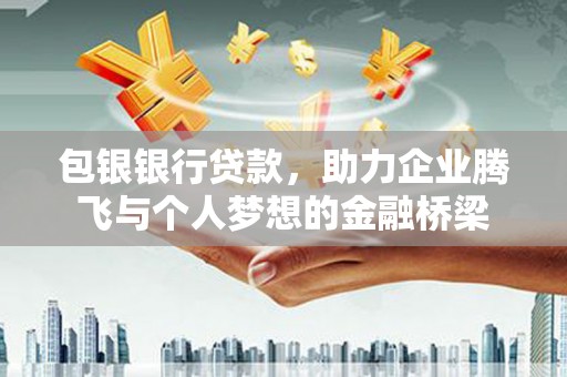 桓台包银银行贷款，助力企业腾飞与个人梦想的金融桥梁