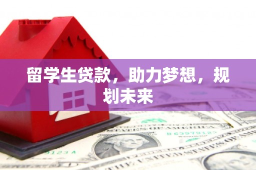 桓台留学生贷款，助力梦想，规划未来