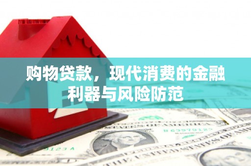 桓台购物贷款，现代消费的金融利器与风险防范