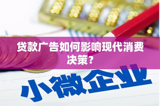 桓台贷款广告如何影响现代消费决策？
