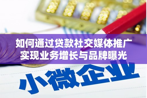 桓台如何通过贷款社交媒体推广实现业务增长与品牌曝光