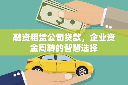 桓台融资租赁公司贷款，企业资金周转的智慧选择
