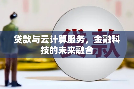 桓台贷款与云计算服务，金融科技的未来融合