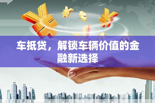 桓台车抵贷，解锁车辆价值的金融新选择