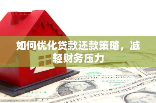 桓台如何优化贷款还款策略，减轻财务压力