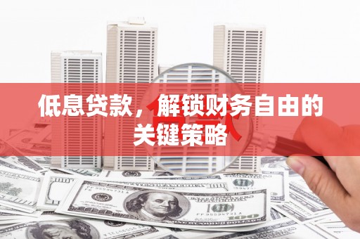 桓台低息贷款，解锁财务自由的关键策略