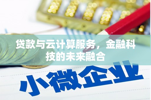 桓台贷款与云计算服务，金融科技的未来融合