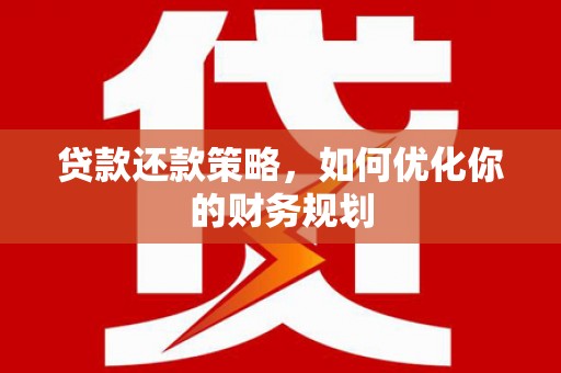 桓台贷款还款策略，如何优化你的财务规划