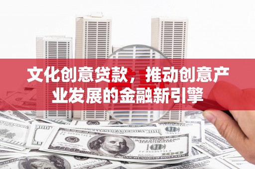 桓台文化创意贷款，推动创意产业发展的金融新引擎