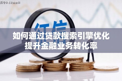 桓台如何通过贷款搜索引擎优化提升金融业务转化率