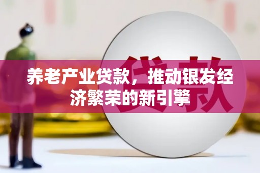 桓台养老产业贷款，推动银发经济繁荣的新引擎
