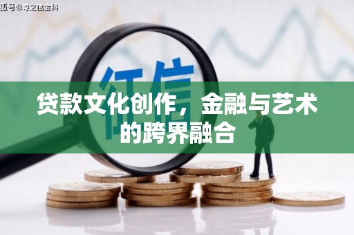 桓台贷款文化创作，金融与艺术的跨界融合