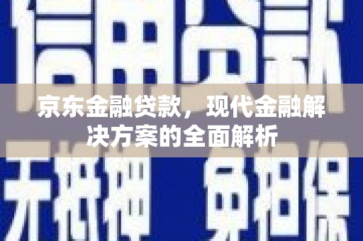 桓台京东金融贷款，现代金融解决方案的全面解析