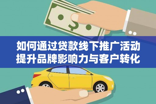 桓台如何通过贷款线下推广活动提升品牌影响力与客户转化率