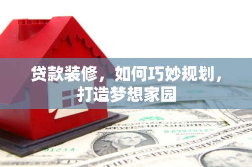桓台贷款装修，如何巧妙规划，打造梦想家园