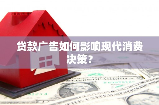 桓台贷款广告如何影响现代消费决策？