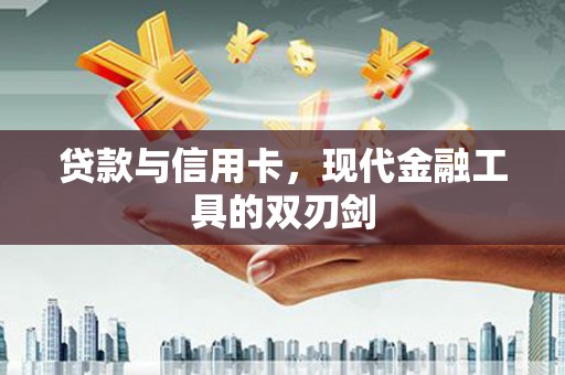 桓台贷款与信用卡，现代金融工具的双刃剑