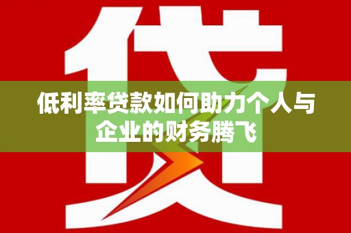 桓台低利率贷款如何助力个人与企业的财务腾飞