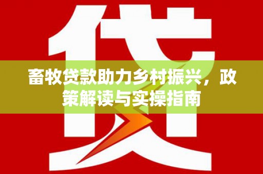 桓台畜牧贷款助力乡村振兴，政策解读与实操指南
